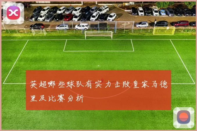 英超哪些球队有实力击败皇家马德里及比赛分析