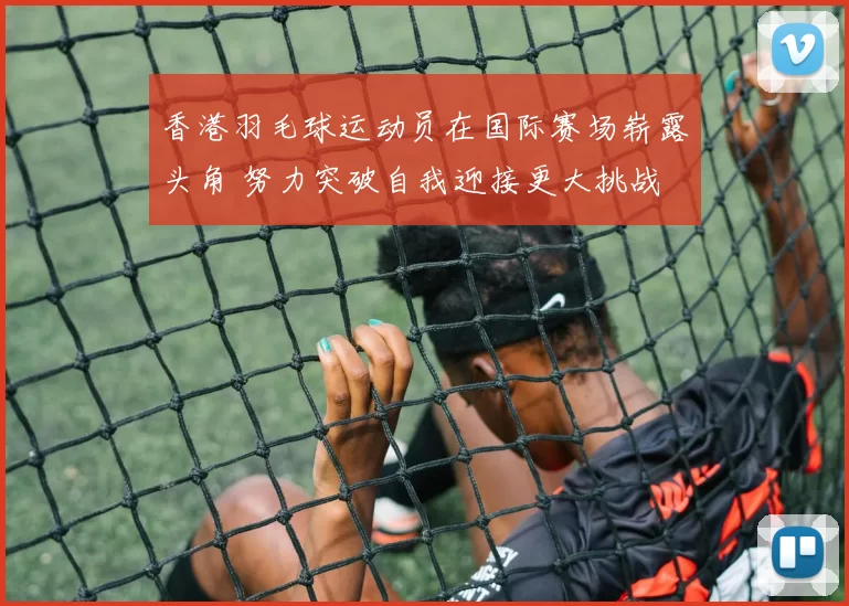 香港羽毛球运动员在国际赛场崭露头角 努力突破自我迎接更大挑战