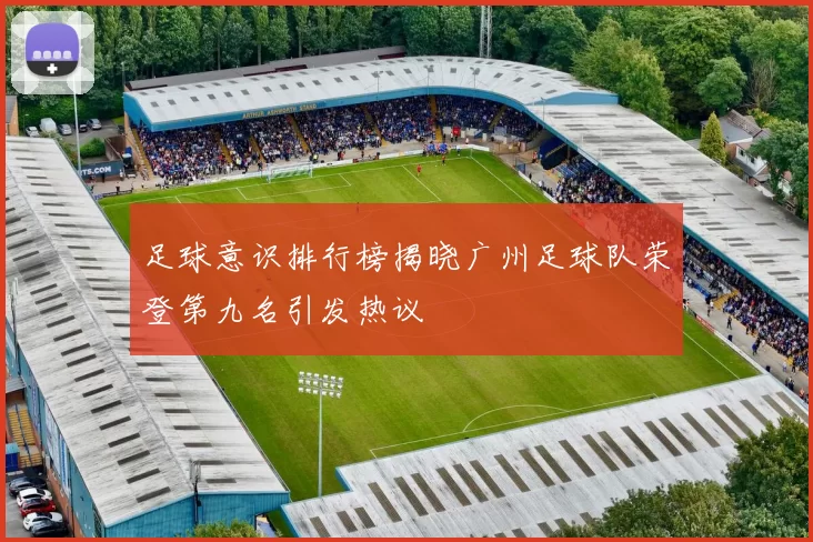 足球意识排行榜揭晓广州足球队荣登第九名引发热议