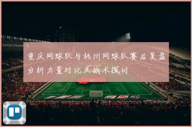 重庆网球队与杭州网球队赛后复盘分析力量对比及战术探讨