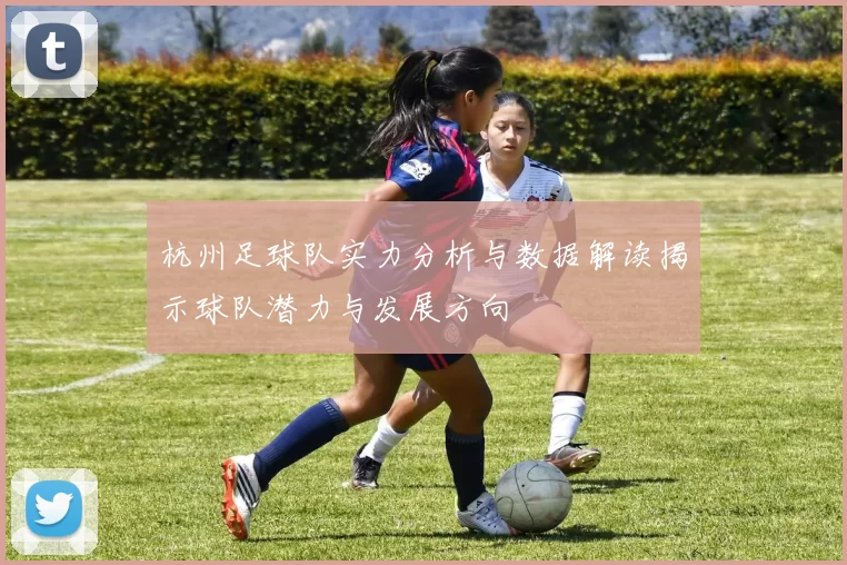 杭州足球队实力分析与数据解读揭示球队潜力与发展方向