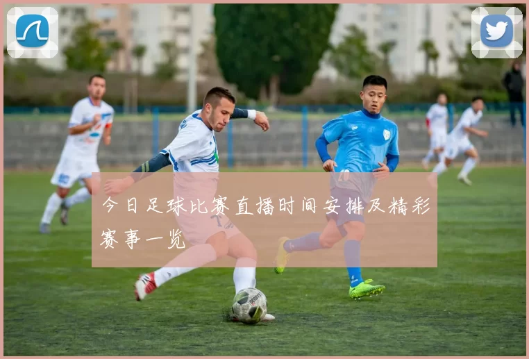 今日足球比赛直播时间安排及精彩赛事一览