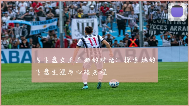 与飞盘女王王娜的对话：探索她的飞盘生涯与心路历程