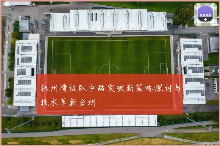 杭州滑板队中路突破新策略探讨与技术革新分析