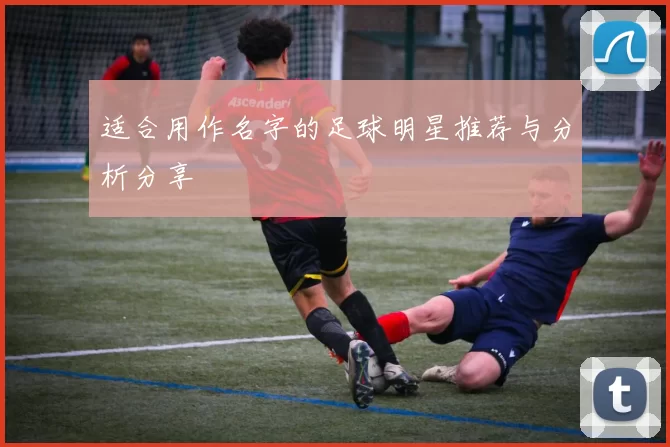 适合用作名字的足球明星推荐与分析分享