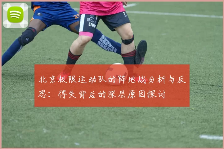 北京极限运动队的阵地战分析与反思：得失背后的深层原因探讨