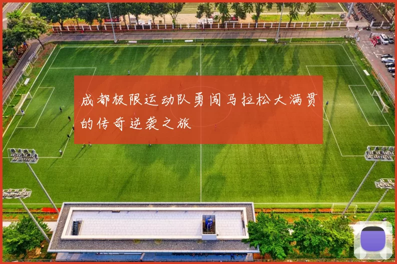 成都极限运动队勇闯马拉松大满贯的传奇逆袭之旅