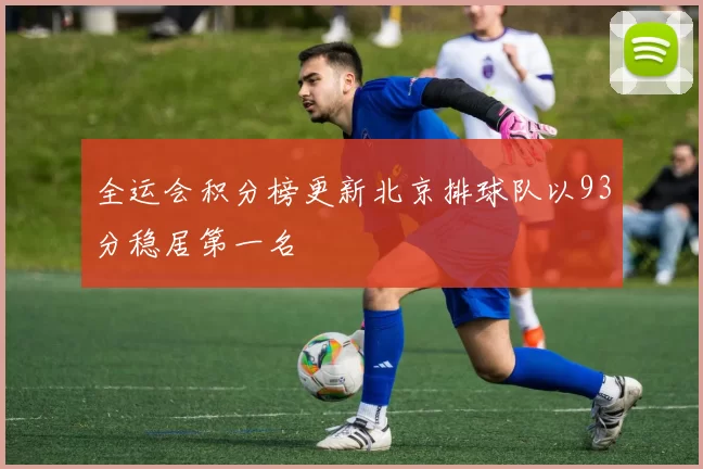 全运会积分榜更新北京排球队以93分稳居第一名