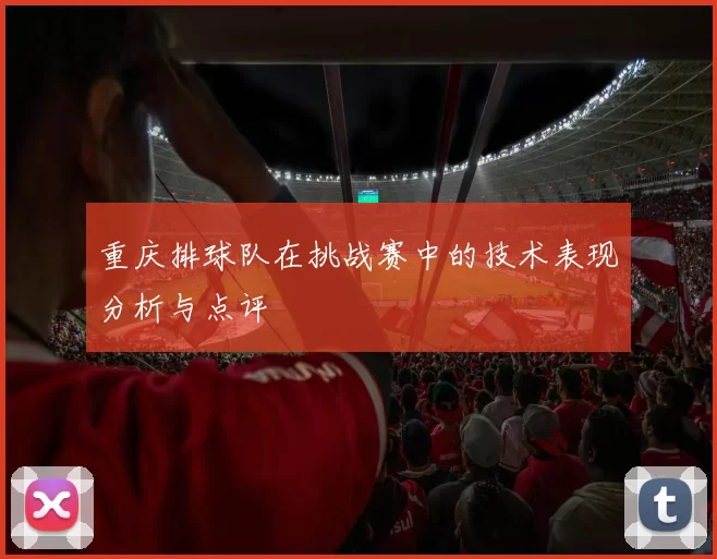 重庆排球队在挑战赛中的技术表现分析与点评