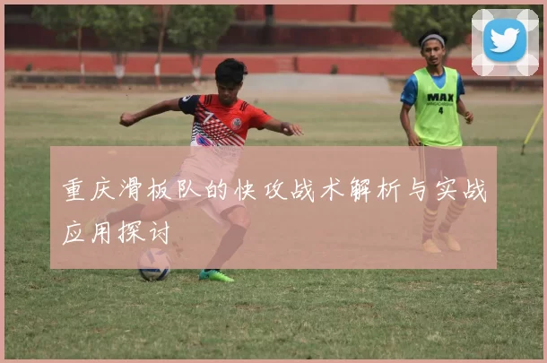 重庆滑板队的快攻战术解析与实战应用探讨