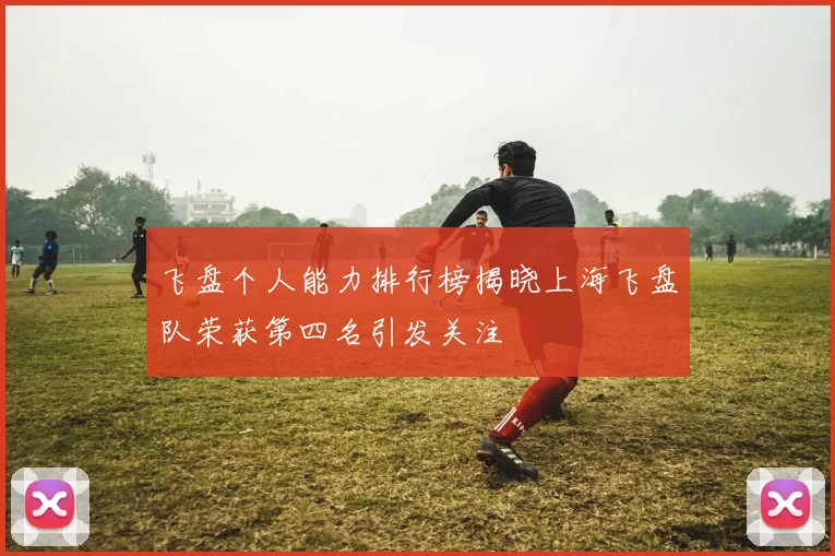 飞盘个人能力排行榜揭晓上海飞盘队荣获第四名引发关注