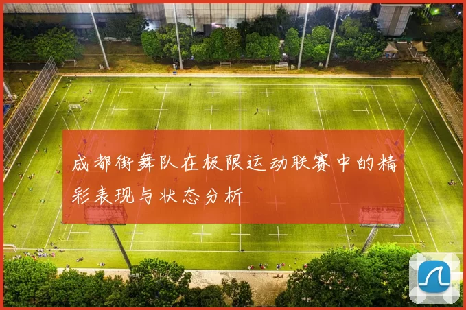 成都街舞队在极限运动联赛中的精彩表现与状态分析