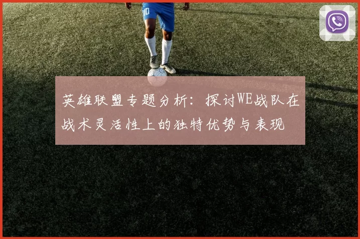 英雄联盟专题分析：探讨WE战队在战术灵活性上的独特优势与表现