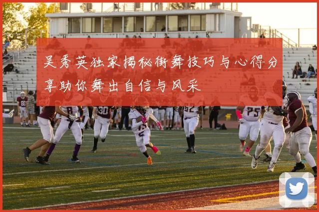 吴秀英独家揭秘街舞技巧与心得分享助你舞出自信与风采