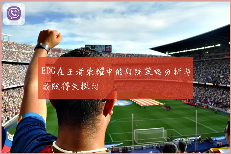 EDG在王者荣耀中的盯防策略分析与成败得失探讨