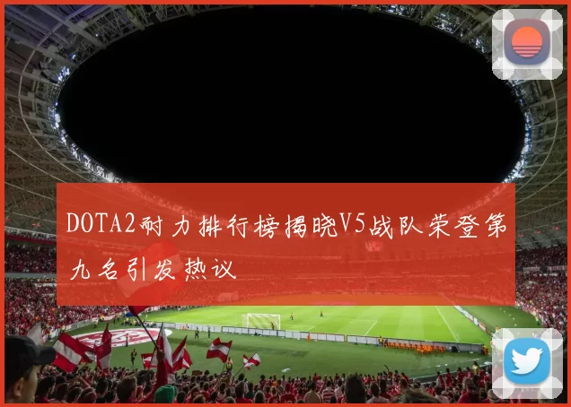 DOTA2耐力排行榜揭晓V5战队荣登第九名引发热议