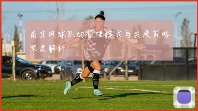 南京网球队的管理模式与发展策略深度解析