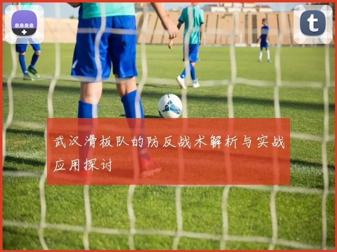 武汉滑板队的防反战术解析与实战应用探讨