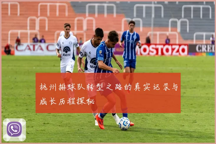 杭州排球队转型之路的真实记录与成长历程探秘