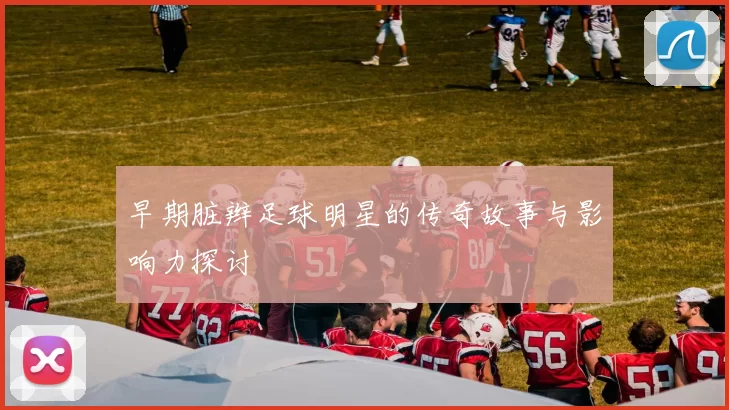 早期脏辫足球明星的传奇故事与影响力探讨