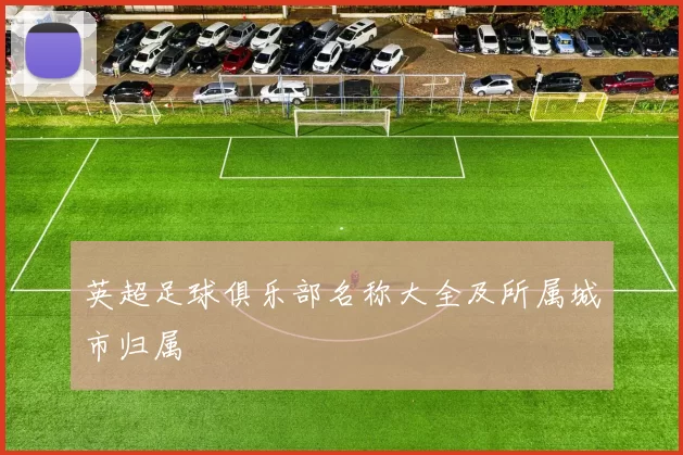 英超足球俱乐部名称大全及所属城市归属