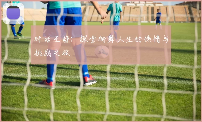 对话王静：探索街舞人生的热情与挑战之旅