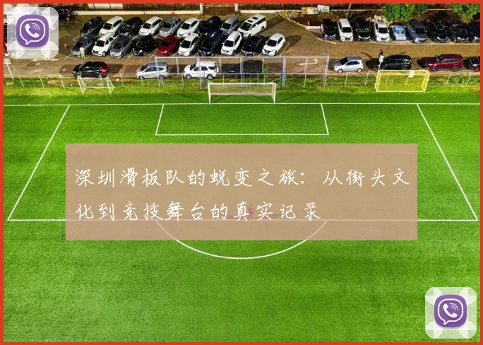 深圳滑板队的蜕变之旅：从街头文化到竞技舞台的真实记录