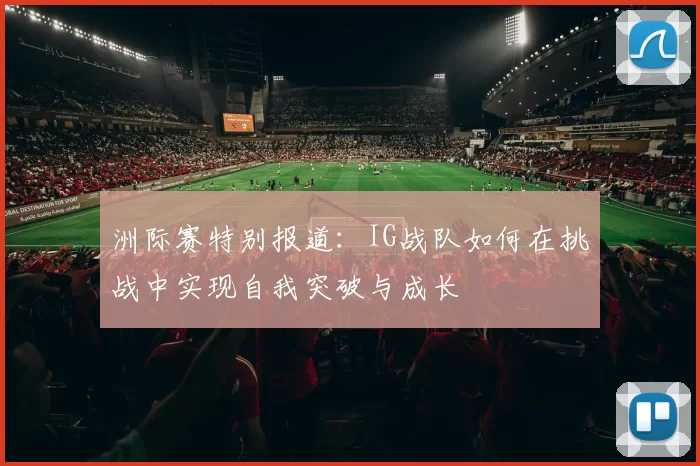 洲际赛特别报道：IG战队如何在挑战中实现自我突破与成长